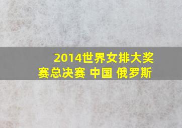 2014世界女排大奖赛总决赛 中国 俄罗斯